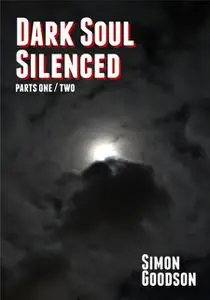 «Dark Soul Silenced – Parts One & Two» by Simon Goodson