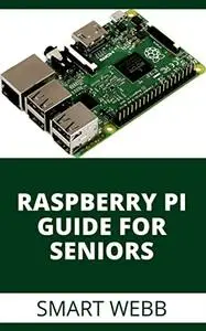 Raspberry Pi Guide For Seniors: The Complete Beginner To Expert Guide To Computer Architecture With Raspberry Pi