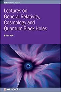 Lectures on General Relativity, Cosmology and Quantum Black Holes