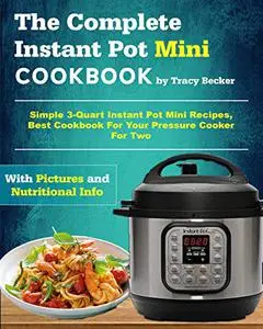 The Complete Instant Pot Mini Cookbook: Simple 3-Quart Instant Pot Mini Recipes, Best Cookbook For Your Pressure Cooker For Two