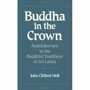 Buddha in the Crown: Avalokitesvara in the Buddhist Traditions of Sri Lanka