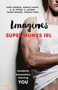 «Imagines: Super Hunks IRL» by Kora Huddles,Annelie Lange,E. Latimer,Jordan Lynde,C.M. Peters,Tango Walker