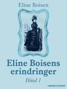 «Eline Boisens erindringer. Bind 1» by Eline Boisen