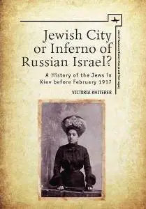 Jewish City or Inferno of Russian Israel? A History of the Jews in Kiev Before February 1917