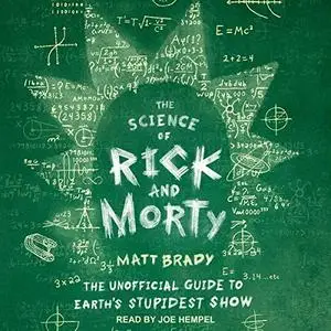 The Science of Rick and Morty: The Unofficial Guide to Earth's Stupidest Show [Audiobook]