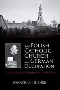The Polish Catholic Church under German Occupation: The Reichsgau Wartheland, 1939-1945