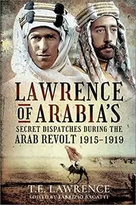 Lawrence of Arabia’s Secret Dispatches During the Arab Revolt, 1915–1919