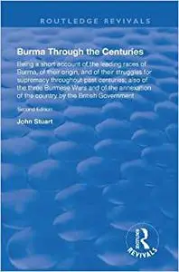Burma Through the Centuries: Being a short account of the leading races of Burma, of their origin, and of their struggle