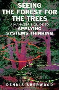Seeing the Forest for the Trees: A Manager's Guide to Applying Systems Thinking (repost)