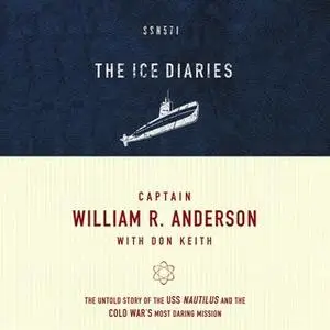 «The Ice Diaries: The Untold Story of the Cold War's Most Daring Mission» by Don Keith,Captain William R. Anderson