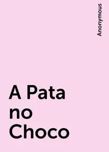 «A Pata no Choco» by None