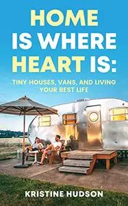 Home is Where Heart Is: Tiny Houses, Vans, and Living Your Best Life