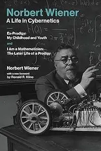 Norbert Wiener-A Life in Cybernetics: Ex-Prodigy: My Childhood and Youth and I Am a Mathematician: The Later Life of a P