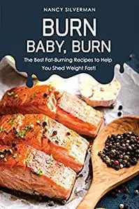 Burn, Baby, Burn: The Best Fat-Burning Recipes to Help You Shed Weight Fast!