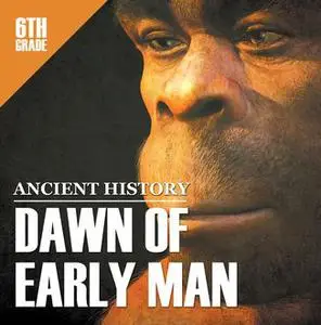 «6th Grade Ancient History: Dawn of Early Man» by Baby Professor