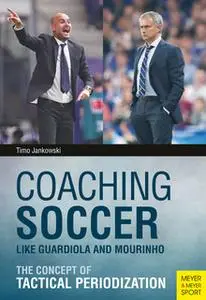 «Coaching Soccer Like Guardiola and Mourinho» by Timo Jankowski