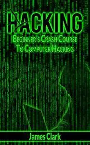 Hacking: Beginner's Crash Course To Computer Hacking (How to Hack, Penetration Testing, Basic Security)