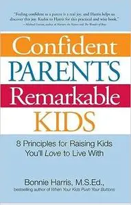 Confident Parents, Remarkable Kids: 8 Principles for Raising Kids You’ll Love to Live With