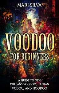 Voodoo for Beginners: A Guide to New Orleans Voodoo, Haitian Vodou, and Hoodoo