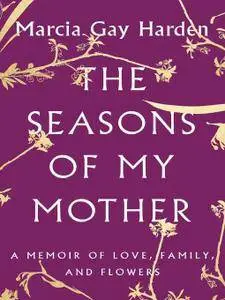 The Seasons of My Mother: A Memoir of Love, Family, and Flowers