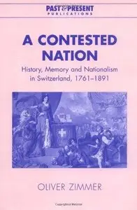 A Contested Nation: History, Memory and Nationalism in Switzerland, 1761-1891 (Repost)