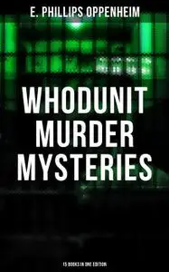 «Whodunit Murder Mysteries: 15 Books in One Edition» by E.Phillips Oppenheim