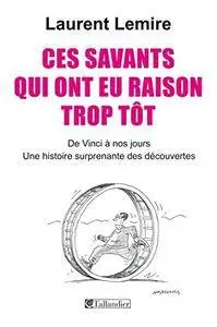 Laurent Lemire, "Ces savants qui ont eu raison trop tôt: De Vinci à nos jours. Une histoire surprenante des découvertes"