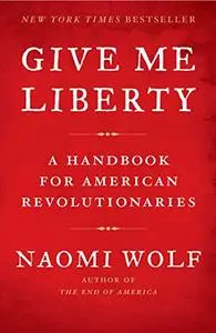 Give Me Liberty: A Handbook for American Revolutionaries