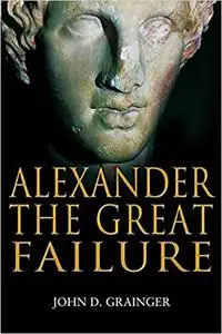 Alexander the Great Failure: The Collapse of the Macedonian Empire