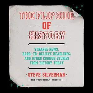 The Flip Side of History: Strange News, Hard-to-Believe Headlines, and Other Curious Stories from History [Audiobook]