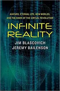 Infinite Reality: Avatars, Eternal Life, New Worlds, and the Dawn of the Virtual Revolution