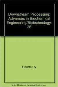 Downstream Processing: Advances in Biochemical Engineering/Biotechnology by A. Fiechter