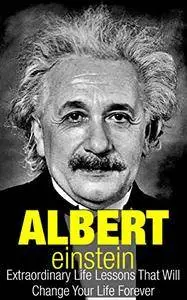 Albert Einstein: Extraordinary Life Lessons That Will Change Your Life Forever (repost)