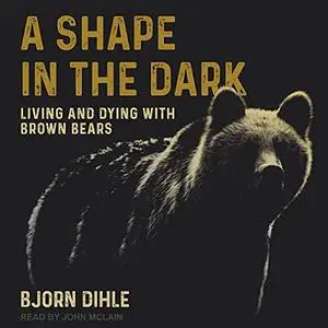 A Shape in the Dark: Living and Dying with Brown Bears [Audiobook]