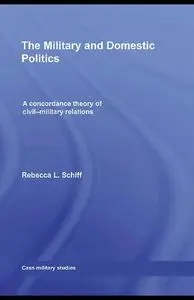 The Military and Domestic Politics: A Concordance Theory of Civil-Military Relations