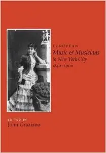 European Music and Musicians in New York City, 1840-1900 by John Graziano (Repost)