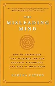 The Misleading Mind: How We Create Our Own Problems and How Buddhist Psychology Can Help Us Solve Them