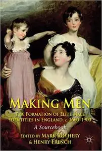 Making Men: The Formation of Elite Male Identities in England, c.1660-1900: A Sourcebook