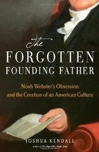 The Forgotten Founding Father: Noah Webster's Obsession and the Creation of an American Culture (repost)