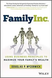 Family Inc.: Using Business Principles to Maximize Your Family's Wealth