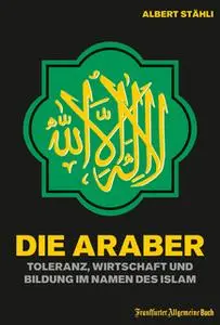 «Die Araber: Toleranz, Integration und Bildung im Namen des Islams» by Albert Stähli