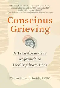 Conscious Grieving: A Transformative Approach to Healing from Loss