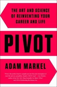 «Pivot: The Art and Science of Reinventing Your Career and Life» by Adam Markel