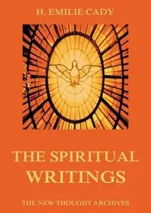 «The Spiritual Writings Of H. Emilie Cady» by H. Emilie Cady