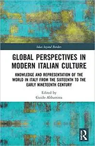 Global Perspectives in Modern Italian Culture: Knowledge and Representation of the World in Italy from the Sixteenth to