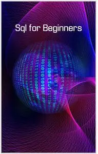 Sql for Beginners: Learn Sql For Beginner's Guide to Managing, Analyzing