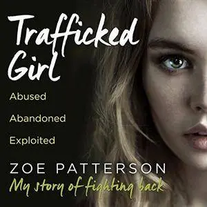 Trafficked Girl: Abused. Abandoned. Exploited. This Is My Story of Fighting Back [Audiobook]