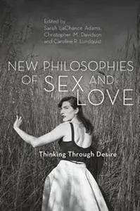 New Philosophies of Sex and Love : Thinking Through Desire