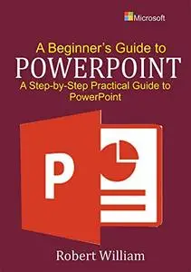 A Beginner's Guide to PowerPoint: A Step-by-Step Guide to PowerPoint