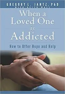 When a Loved One Is Addicted: How to Offer Hope and Help